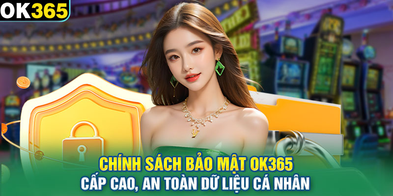 Chính sách bảo mật OK365 cấp cao, an toàn dữ liệu cá nhân