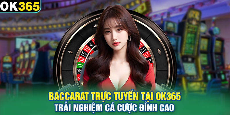 Baccarat Trực Tuyến Tại OK365 – Trải Nghiệm Cá Cược Đỉnh Cao