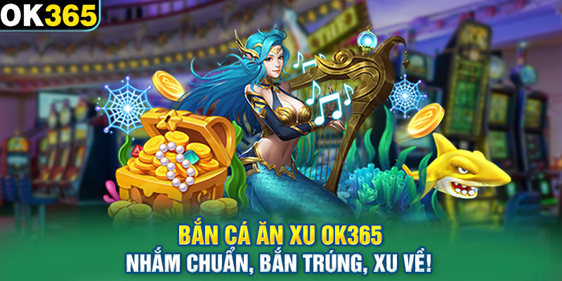 Bắn Cá Ăn Xu OK365 – Nhắm Chuẩn, Bắn Trúng, Xu Về!