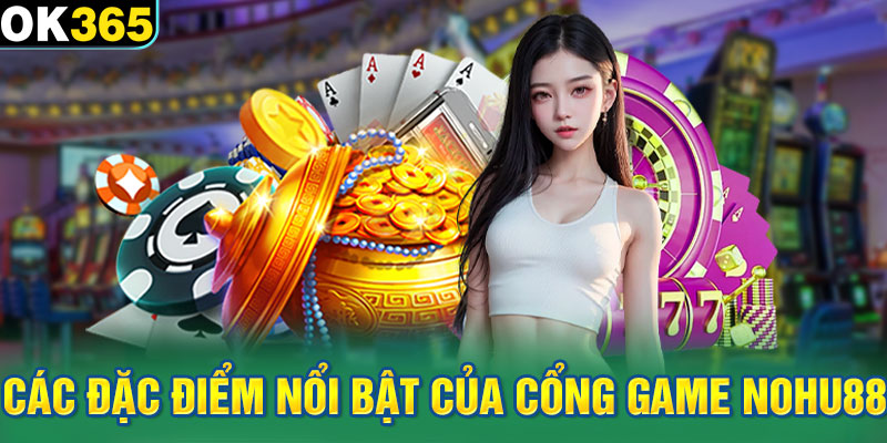 Các đặc điểm nổi bật của cổng game nohu88