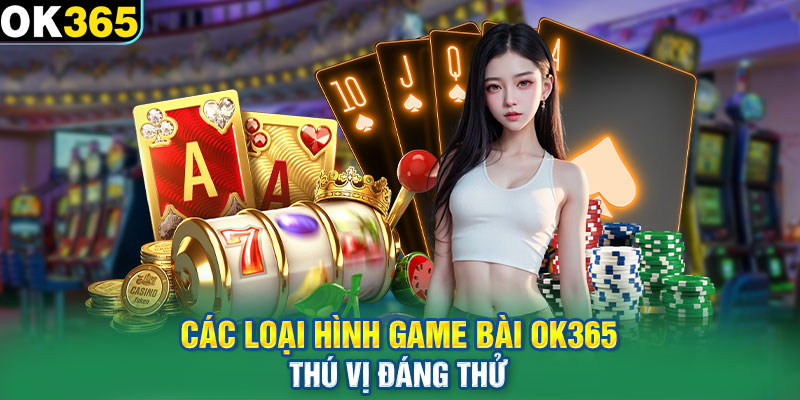 Các loại hình game bài OK365 thú vị đáng thử