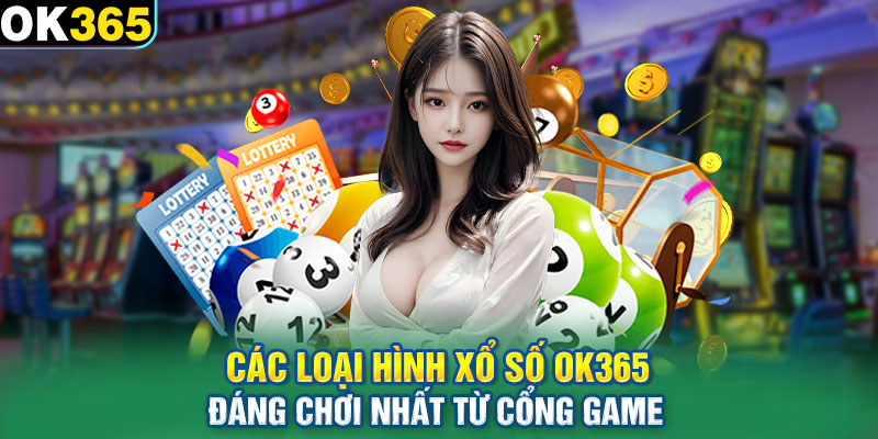 Các loại hình Xổ số OK365 đáng chơi nhất từ cổng game 