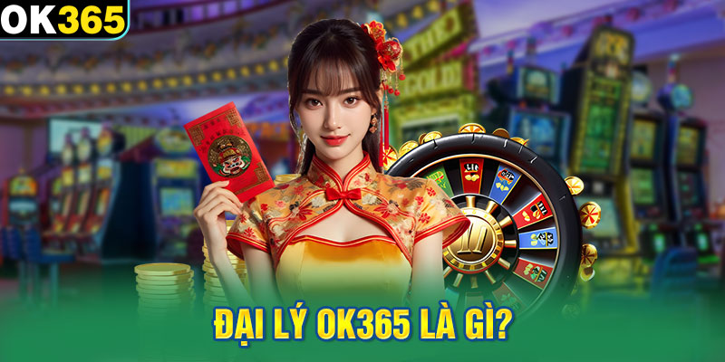 Đại lý Ok365 là gì?