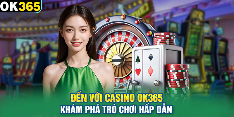 Đến với casino OK365 khám phá trò chơi hấp dẫn