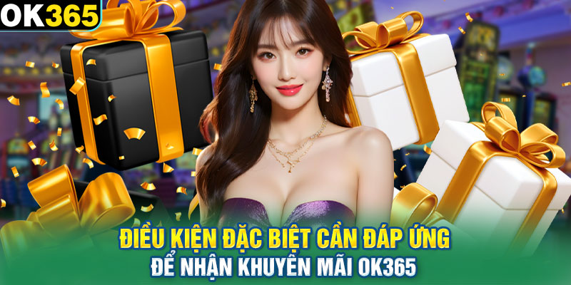 Điều kiện đặc biệt cần đáp ứng để nhận khuyến mãi OK365