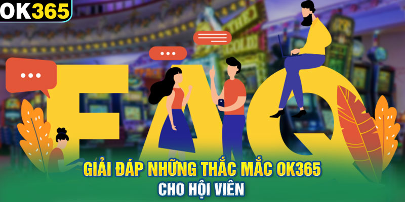 Giải đáp những thắc mắc OK365 cho hội viên