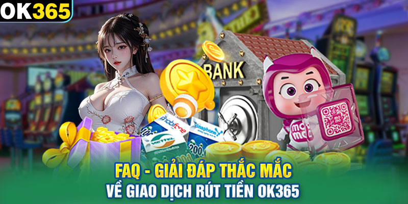 FAQ - Giải đáp thắc mắc về giao dịch rút tiền OK365