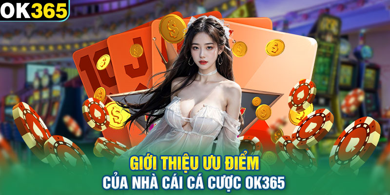 Giới thiệu ưu điểm của nhà cái cá cược OK365