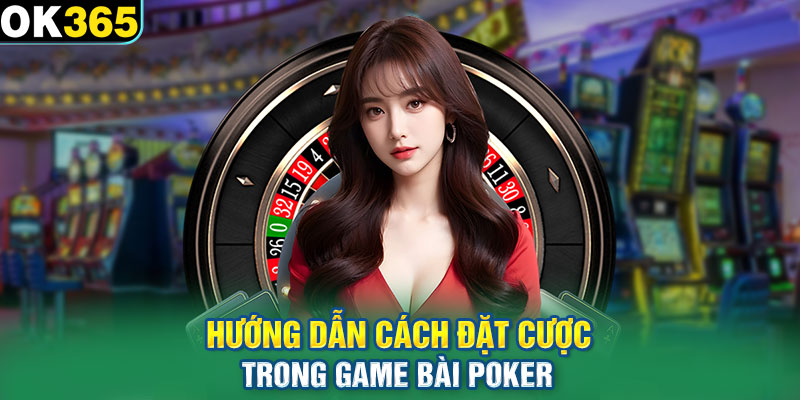 Hướng dẫn cách đặt cược trong game bài Poker