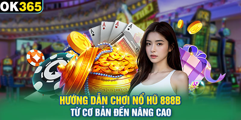 Hướng dẫn chơi nổ hũ 888b từ cơ bản đến nâng cao