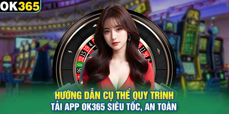 Hướng dẫn cụ thể quy trình tải app OK365 siêu tốc, an toàn