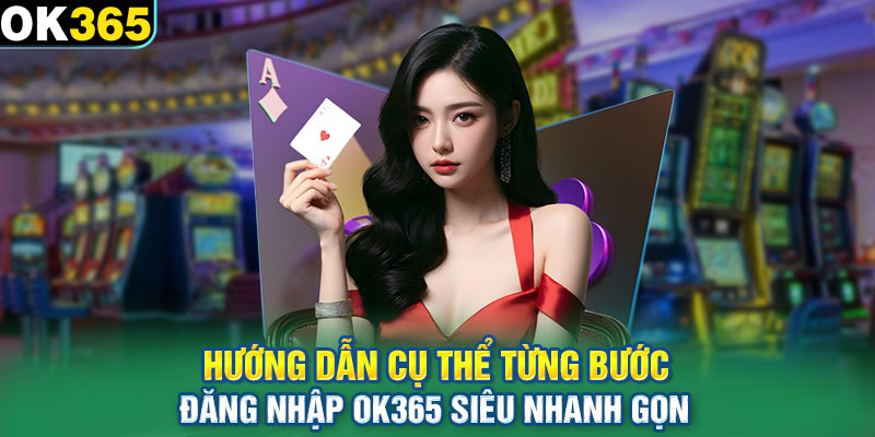 Hướng dẫn cụ thể từng bước đăng nhập OK365 siêu nhanh gọn