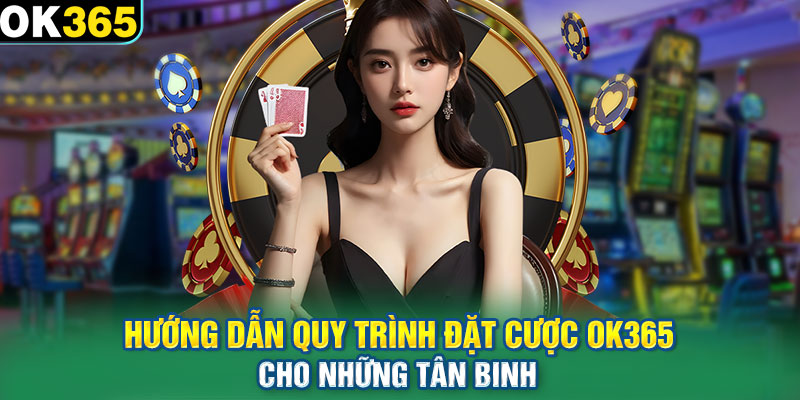 Hướng dẫn quy trình đặt cược OK365 cho những tân binh