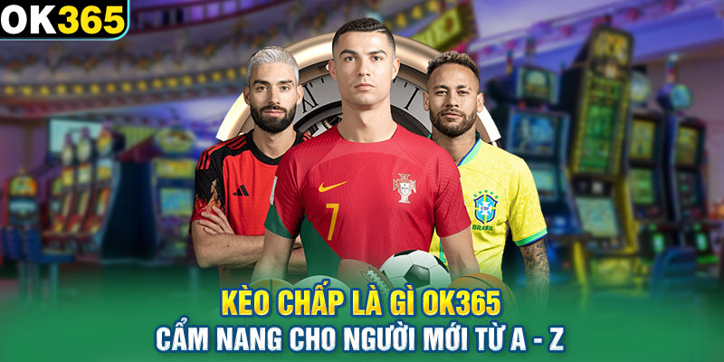 Kèo Chấp Là Gì Ok365 - Cẩm Nang Cho Người Mới Từ A - Z