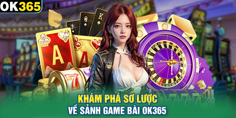 Khám phá sơ lược về sảnh game bài OK365