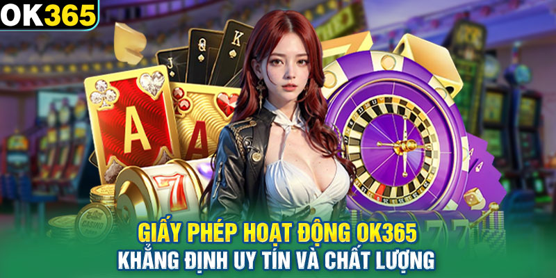 Giấy phép hoạt động OK365 khẳng định uy tín và chất lượng