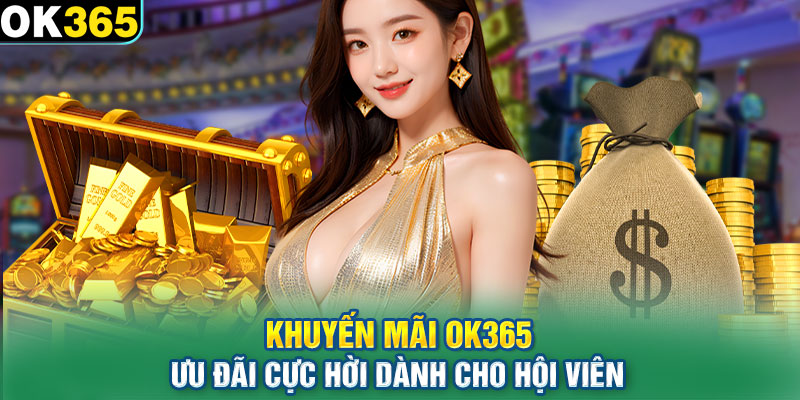 Khuyến Mãi OK365 - Ưu Đãi Cực Hời Dành Cho Hội Viên