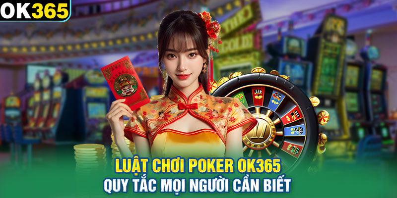 Luật Chơi Poker OK365 – Quy Tắc Mọi Người Cần Biết