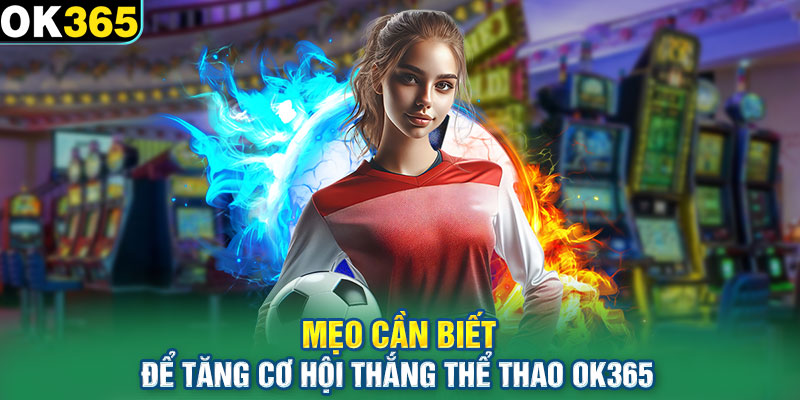 Mẹo cần biết để tăng cơ hội thắng thể thao OK365