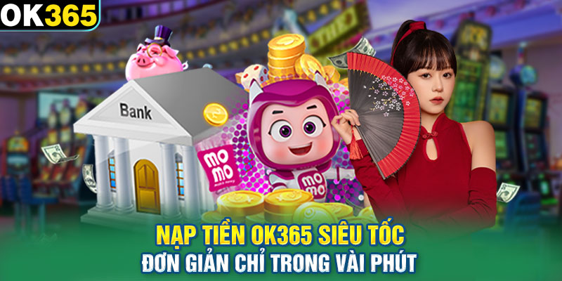 Nạp Tiền OK365 Siêu Tốc, Đơn Giản Chỉ Trong Vài Phút