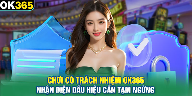 Chơi có trách nhiệm OK365 nhận diện dấu hiệu cần tạm ngừng