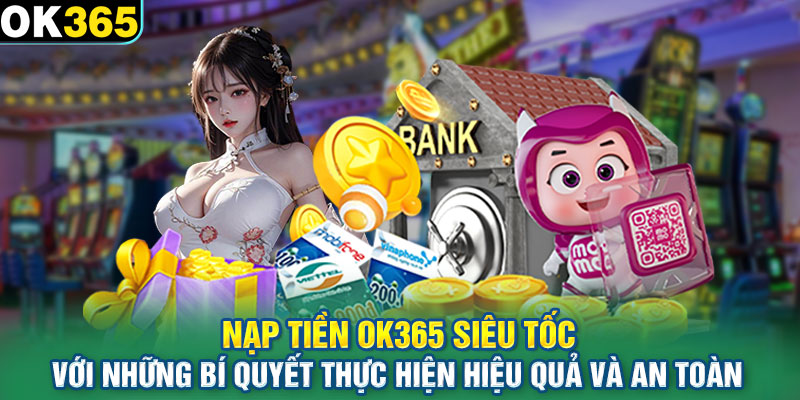 Nạp tiền OK365 với những bí quyết thực hiện hiệu quả và an toàn