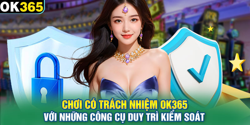 Chơi có trách nhiệm OK365 với những công cụ duy trì kiểm soát