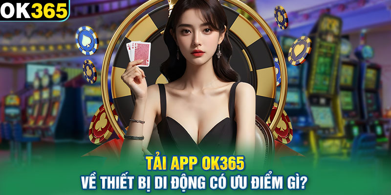 Tải app OK365 về thiết bị di động có ưu điểm gì?