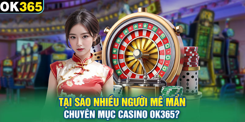 Tại sao nhiều người mê mẩn chuyên mục casino OK365?