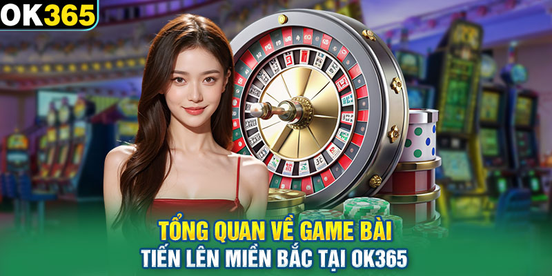 Tổng quan về game bài Tiến Lên Miền Bắc tại OK365