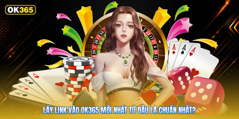 Lấy Link Vào OK365 Mới Nhất Từ Đâu Là Chuẩn Nhất?