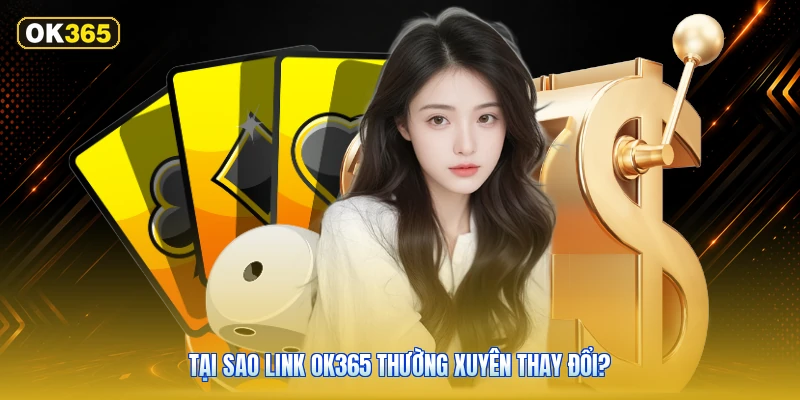 Tại Sao Link OK365 Thường Xuyên Thay Đổi?
