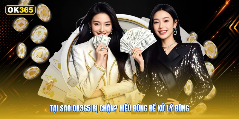 Tại Sao OK365 Bị Chặn? Hiểu Đúng Để Xử Lý Đúng