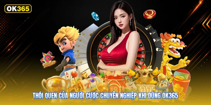 Thói Quen Của Người Cược Chuyên Nghiệp Khi Dùng OK365